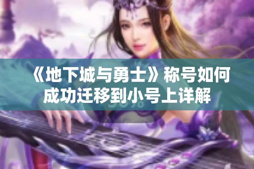 《地下城与勇士》称号如何成功迁移到小号上详解