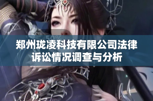 郑州珑凌科技有限公司法律诉讼情况调查与分析