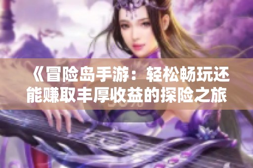 《冒险岛手游：轻松畅玩还能赚取丰厚收益的探险之旅》