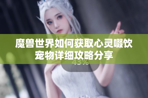 魔兽世界如何获取心灵啜饮宠物详细攻略分享