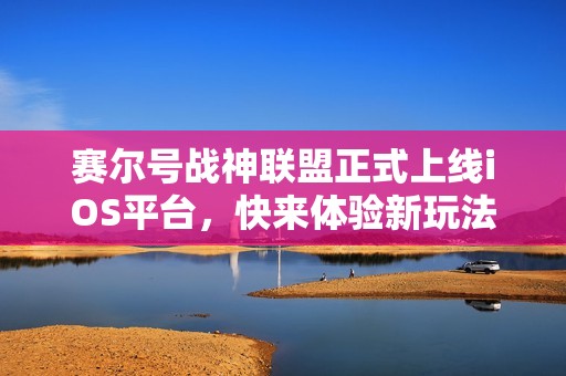 赛尔号战神联盟正式上线iOS平台，快来体验新玩法！