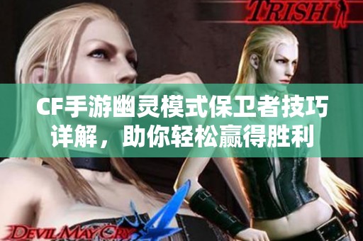 CF手游幽灵模式保卫者技巧详解，助你轻松赢得胜利
