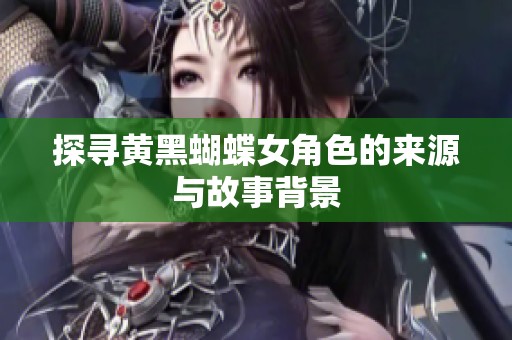 探寻黄黑蝴蝶女角色的来源与故事背景