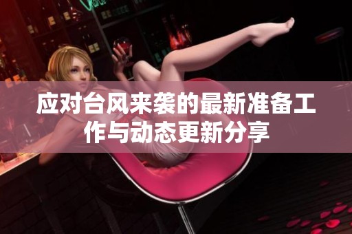 应对台风来袭的最新准备工作与动态更新分享
