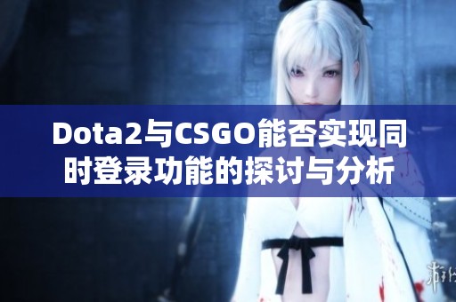 Dota2与CSGO能否实现同时登录功能的探讨与分析