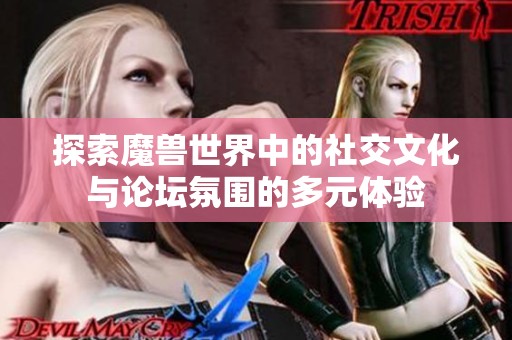 探索魔兽世界中的社交文化与论坛氛围的多元体验
