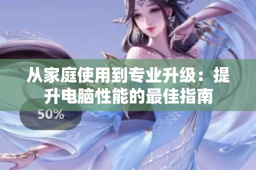 从家庭使用到专业升级：提升电脑性能的最佳指南