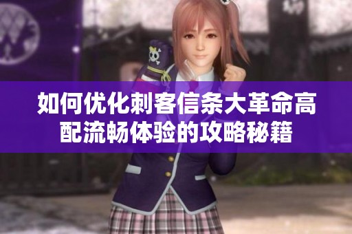 如何优化刺客信条大革命高配流畅体验的攻略秘籍