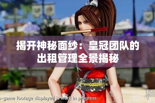 揭开神秘面纱：皇冠团队的出租管理全景揭秘