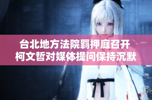 台北地方法院羁押庭召开 柯文哲对媒体提问保持沉默