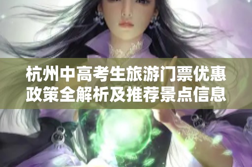 杭州中高考生旅游门票优惠政策全解析及推荐景点信息