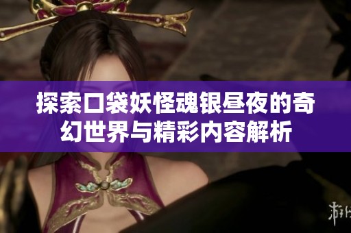 探索口袋妖怪魂银昼夜的奇幻世界与精彩内容解析