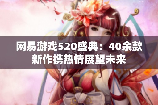 网易游戏520盛典：40余款新作携热情展望未来