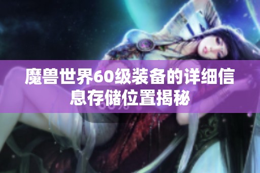 魔兽世界60级装备的详细信息存储位置揭秘