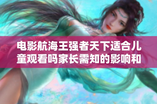 电影航海王强者天下适合儿童观看吗家长需知的影响和建议