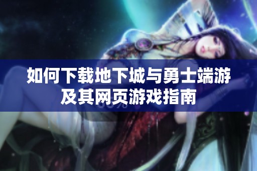 如何下载地下城与勇士端游及其网页游戏指南