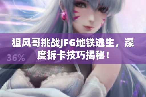 狙风哥挑战JFG地铁逃生，深度拆卡技巧揭秘！