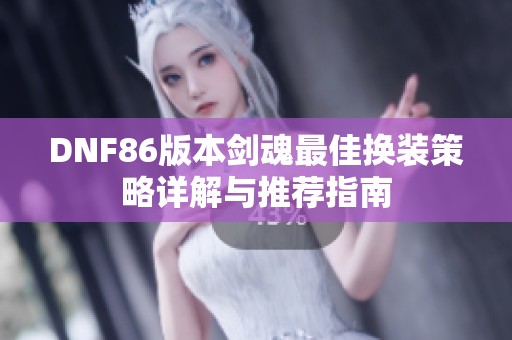 DNF86版本剑魂最佳换装策略详解与推荐指南