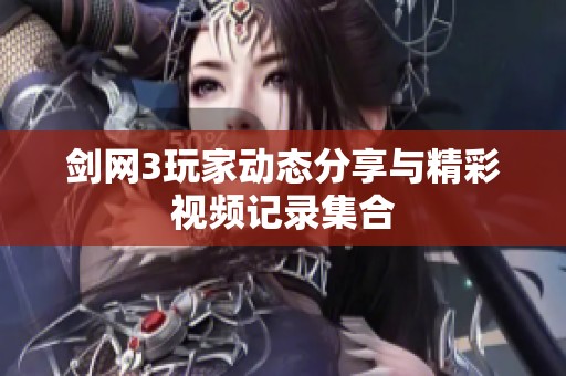 剑网3玩家动态分享与精彩视频记录集合