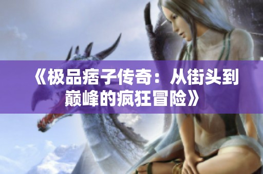 《极品痞子传奇：从街头到巅峰的疯狂冒险》