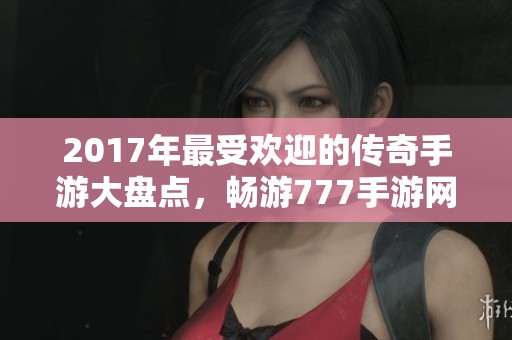 2017年最受欢迎的传奇手游大盘点，畅游777手游网的精彩世界
