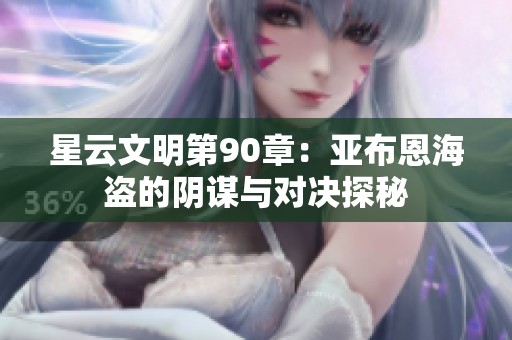 星云文明第90章：亚布恩海盗的阴谋与对决探秘