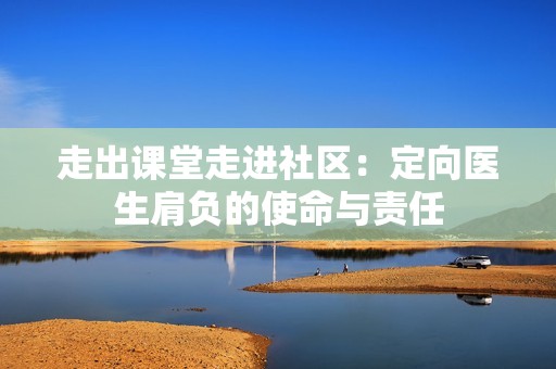 走出课堂走进社区：定向医生肩负的使命与责任