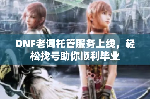 DNF老词托管服务上线，轻松找号助你顺利毕业