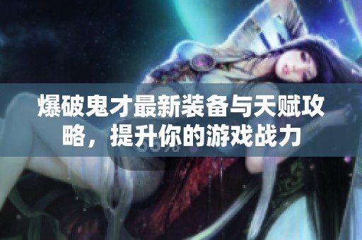 爆破鬼才最新装备与天赋攻略，提升你的游戏战力