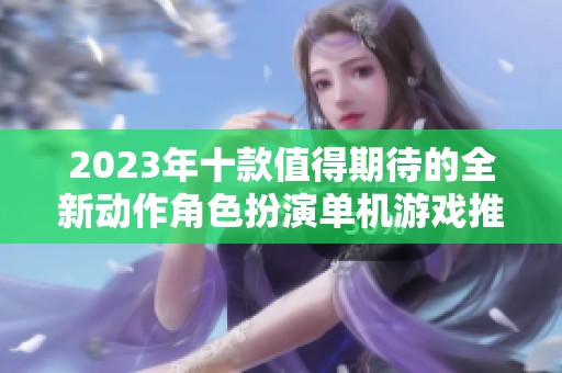 2023年十款值得期待的全新动作角色扮演单机游戏推荐