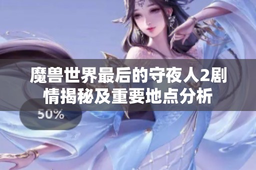 魔兽世界最后的守夜人2剧情揭秘及重要地点分析