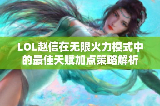 LOL赵信在无限火力模式中的最佳天赋加点策略解析