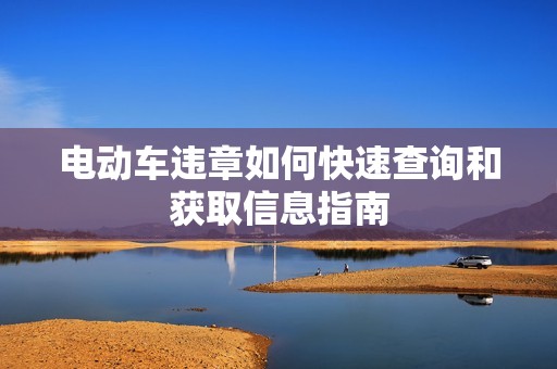 电动车违章如何快速查询和获取信息指南