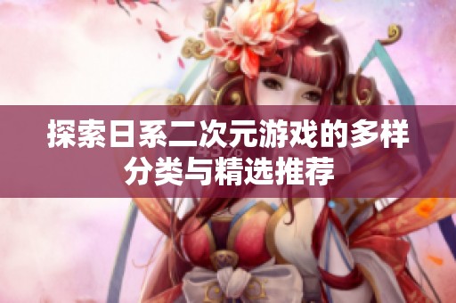 探索日系二次元游戏的多样分类与精选推荐