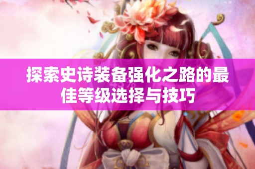 探索史诗装备强化之路的最佳等级选择与技巧