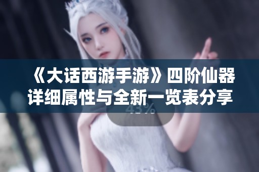 《大话西游手游》四阶仙器详细属性与全新一览表分享