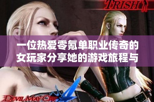 一位热爱零氪单职业传奇的女玩家分享她的游戏旅程与追求