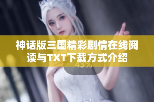 神话版三国精彩剧情在线阅读与TXT下载方式介绍