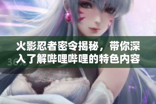 火影忍者密令揭秘，带你深入了解哔哩哔哩的特色内容