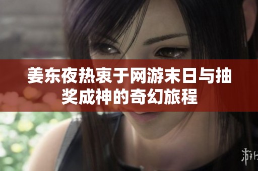 姜东夜热衷于网游末日与抽奖成神的奇幻旅程
