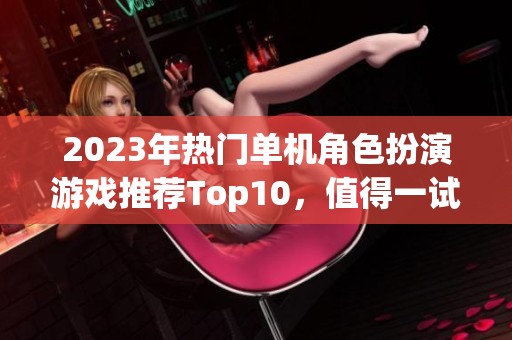 2023年热门单机角色扮演游戏推荐Top10，值得一试的佳作揭秘