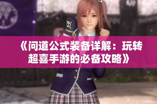 《问道公式装备详解：玩转超喜手游的必备攻略》