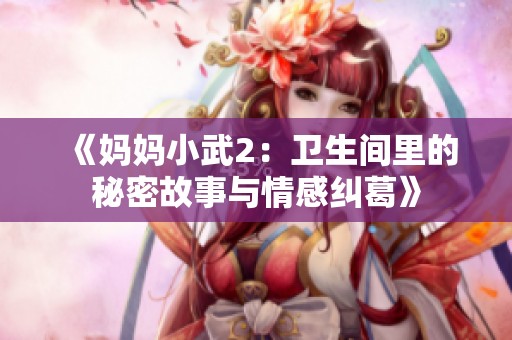 《妈妈小武2：卫生间里的秘密故事与情感纠葛》