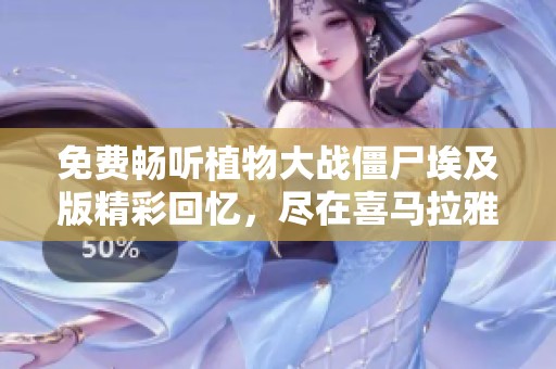 免费畅听植物大战僵尸埃及版精彩回忆，尽在喜马拉雅手机版