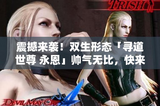 震撼来袭！双生形态「寻道世尊 永恩」帅气无比，快来体验！