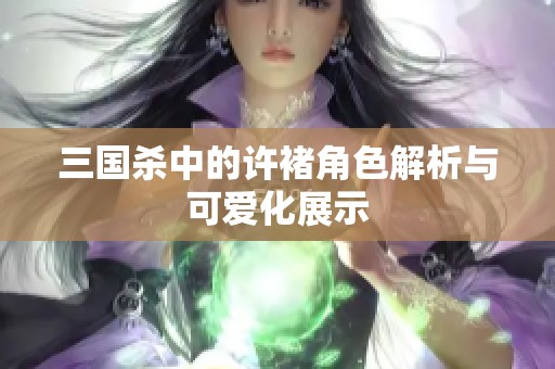 三国杀中的许褚角色解析与可爱化展示