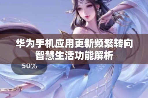 华为手机应用更新频繁转向智慧生活功能解析