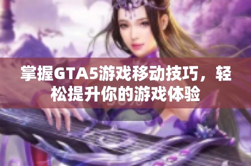 掌握GTA5游戏移动技巧，轻松提升你的游戏体验