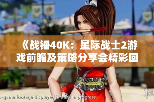 《战锤40K：星际战士2游戏前瞻及策略分享会精彩回顾》