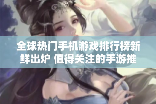 全球热门手机游戏排行榜新鲜出炉 值得关注的手游推荐